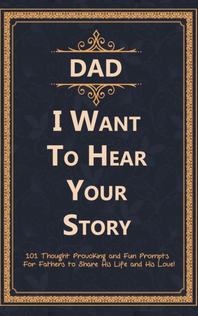 Dad, I Want to Hear Your Story : 101 Thought Provoking and Fun Prompts For Fathers to Share His Life and His Love!, Hardback Book