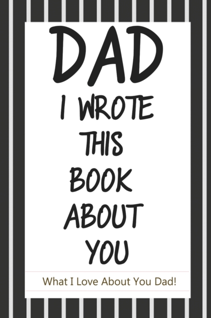 Dad, I Wrote This Book About You : Fill In The Blank Book With Prompts About What I Love About Dad/ Father's Day/ Birthday Gifts From Kids: Fill In The Blank Book With Prompts About What I Love About, Paperback / softback Book