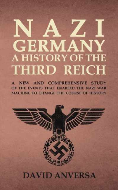 Nazi Germany a History of the Third Reich : A new and comprehensive study of the events that enabled Adolf Hitler and Nazi Germany to change the course of History, Paperback / softback Book