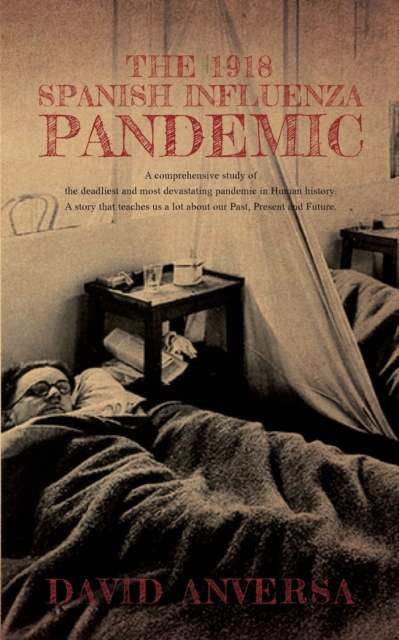 The 1918 Spanish Influenza Pandemic : A comprehensive study of the deadliest and most devastating pandemic in Human History. A story that teaches us a lot our past, present, and future, Paperback / softback Book