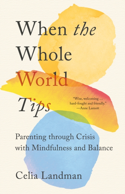 When the Whole World Tips : Parenting through Crisis with Mindfulness and Balance, Paperback / softback Book