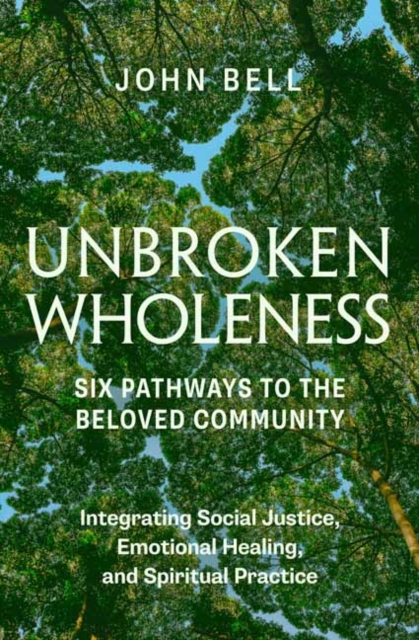 Unbroken Wholeness: Six Pathways to the Beloved Community : Integrating Social Justice, Emotional Healing, and Spiritual Practice, Paperback / softback Book