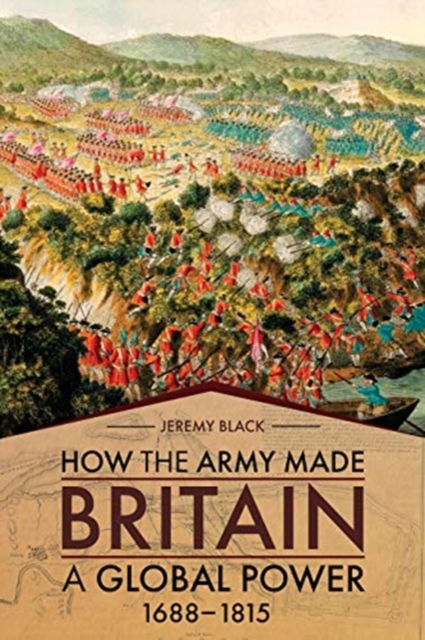 How the Army Made Britain a Global Power : 1688-1815, Hardback Book