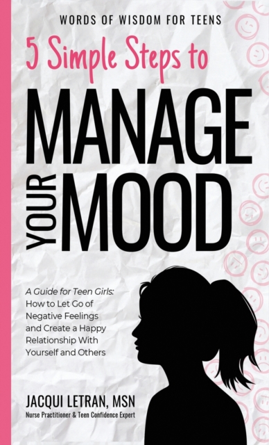 5 Simple Steps to Manage Your Mood : A Guide for Teen Girls: How to Let Go of Negative Feelings and Create a Happy Relationship with Yourself and Others, Hardback Book