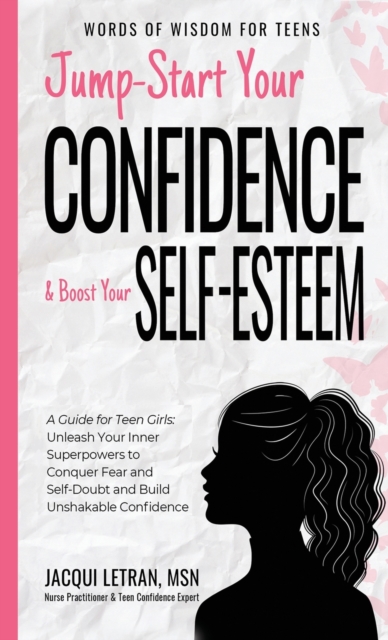 Jump-Start Your Confidence and Boost Your Self-Esteem : A Guide for Teen Girls: Unleash Your Inner Superpowers to Conquer Fear and Self-Doubt, and Build Unshakable Confidence, Hardback Book