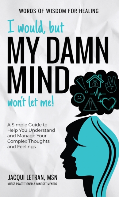 I Would, but My DAMN MIND Won't Let Me! : A Simple Guide to Help You Understand and Manage Your Complex Thoughts and Feelings, Hardback Book