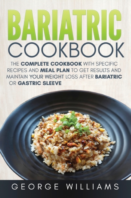Bariatric Cookbook : The Complete Cookbook with Specific Recipes and Meal Plan to Get Results and Maintain Your Weight Loss After Bariatric or Gastric Sleeve, Paperback / softback Book