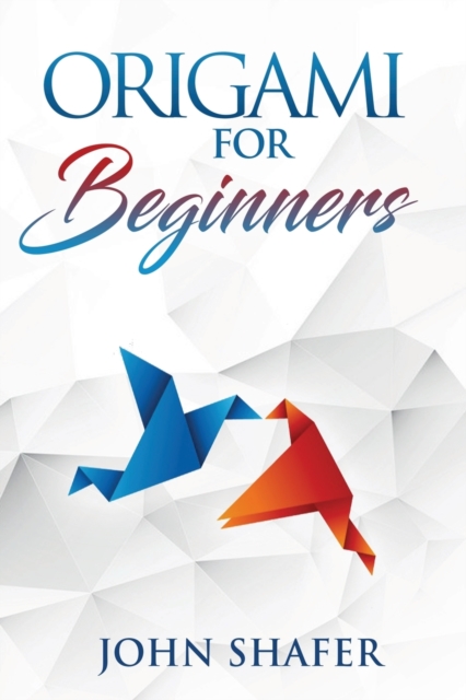Origami for Beginners : Over 30 Fun and Relaxating Projects from Simple to Advanced, Step by Step Instructions, Paperback / softback Book