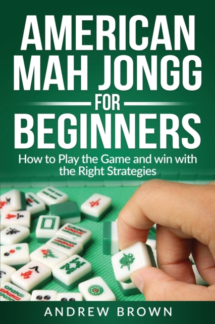 American Mah Jongg for Beginners : How to Play the Game and win with the Right Strategies, Paperback / softback Book