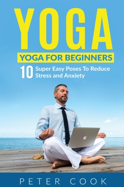 Yoga : Yoga For Beginners 10 Super Easy Poses To Reduce Stress and Anxiety, Paperback / softback Book