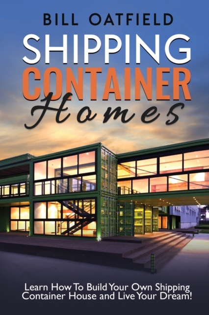 Shipping Container Homes : Learn How To Build Your Own Shipping Container House and Live Your Dream!, Paperback / softback Book