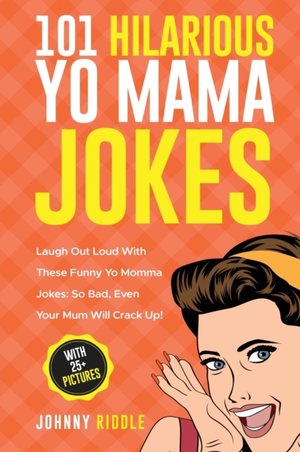 101 Hilarious Yo Mama Jokes : Laugh Out Loud With These Funny Yo Momma Jokes: So Bad, Even Your Mum Will Crack Up! (WITH 25+ PICTURES), Paperback / softback Book