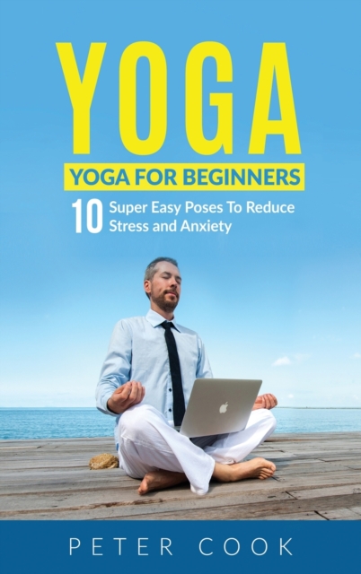 Yoga : Yoga For Beginners 10 Super Easy Poses To Reduce Stress and Anxiety, Hardback Book