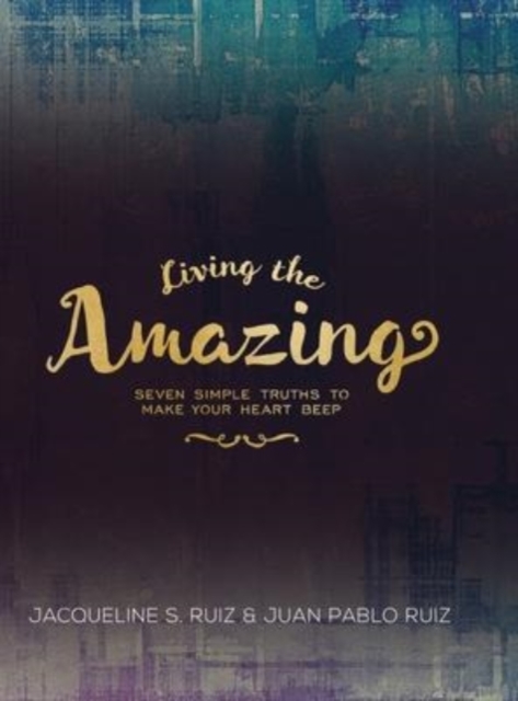 Living the Amazing : Seven Simple Truths To Make Your Heart Beep, Hardback Book