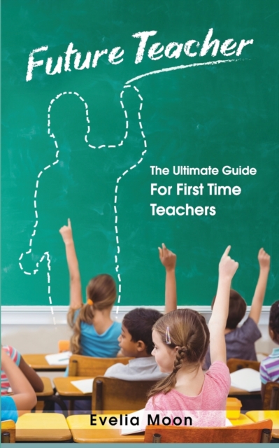 Future Teacher : The Ultimate Guide For First Time Teachers, Paperback / softback Book