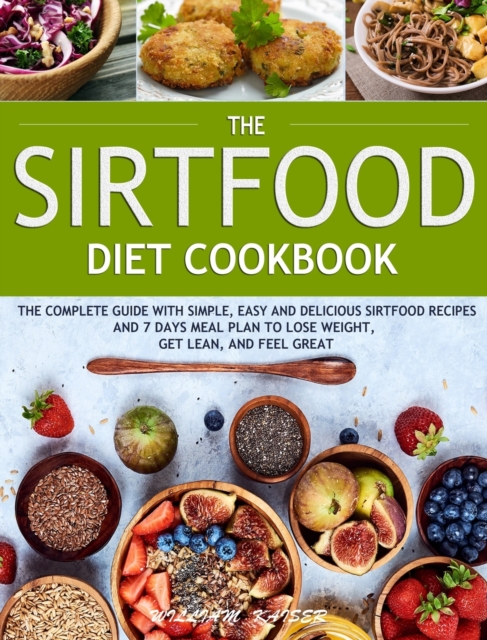 The Sirtfood Diet Cookbook : The Complete Guide with Simple, Easy and Delicious Sirtfood Recipes and 7 Days Meal Plan to Lose Weight, Get Lean, and Feel Great, Hardback Book