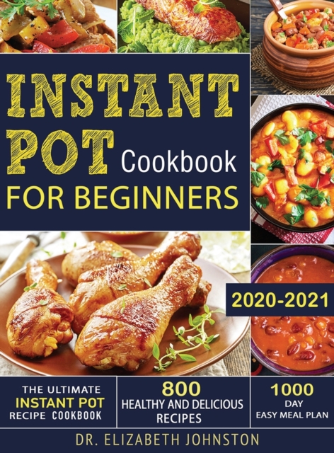 The Ultimate Instant Pot Recipe Cookbook with 800 Healthy and Delicious Recipes - 1000 Day Easy Meal Plan, Hardback Book