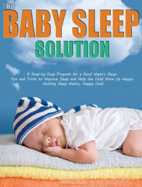 The Baby Sleep Solution : A Step-by-Step Program for a Good Night's Sleep. Tips and Tricks to Improve Sleep and Help the Child Grow Up Happy. Healthy Sleep Habits, Happy Child, Hardback Book