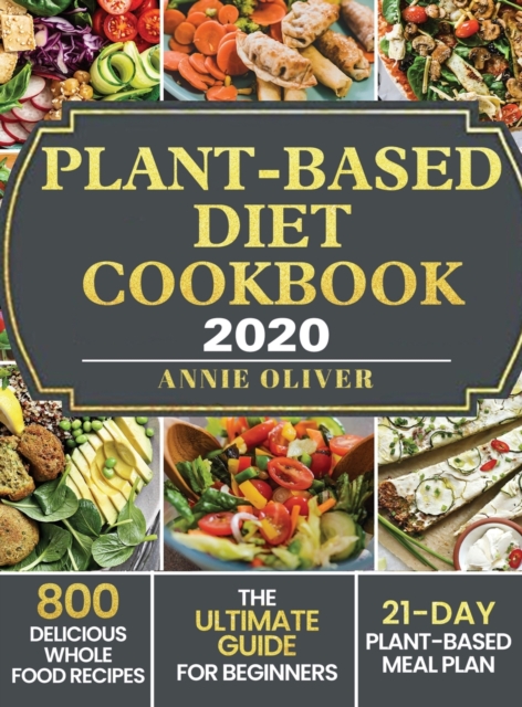 Plant-Based Diet Cookbook 2020 : The Ultimate Guide for Beginners with 800 Delicious Whole Food Recipes and 21-Day Plant-Based Meal Plan, Hardback Book