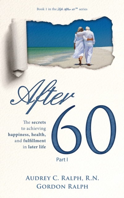 After 60 : The secrets to achieving happiness, health, and fulfillment in later life - Part I, Hardback Book