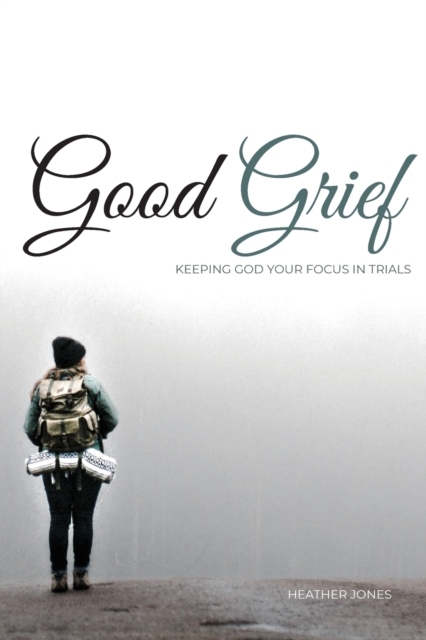 Good Grief : Keeping God Your Focus In Trials, Paperback / softback Book