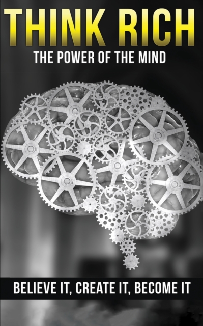 Think Rich : The Power of the Mind Believe It & Create It: The Power of the Mind Believe It & Create It, Paperback / softback Book
