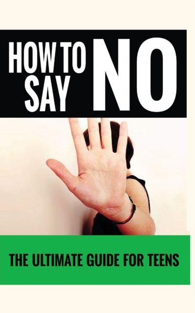 How to Say No : The Ultimate Guide for Teens, Paperback / softback Book