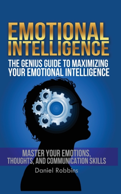 Emotional Intelligence : The Genius Guide To Maximizing Your Emotional Intelligence, Paperback / softback Book