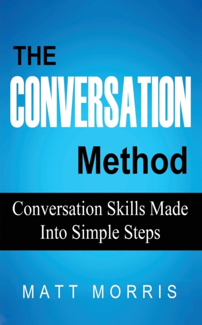 The Conversation Method : Conversation Skills Made Into Simple Steps, Paperback / softback Book