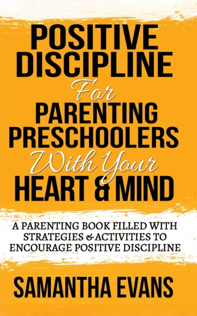 Positive Discipline for Parenting Preschoolers with Your Heart & Mind : A Parenting Book Filled With Strategies & Activities To Encourage Positive Discipline, Paperback / softback Book