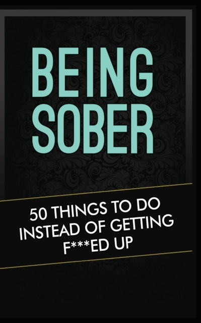 Being Sober : 50 Things to Do Instead of Getting F***ed Up Being Sober, Paperback / softback Book