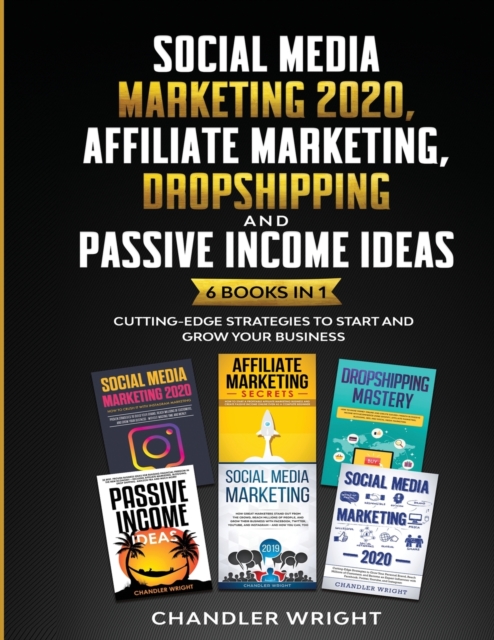Social Media Marketing 2020 : Affiliate Marketing, Dropshipping and Passive Income Ideas - 6 Books in 1 - Cutting-Edge Strategies to Start and Grow Your Business, Paperback / softback Book