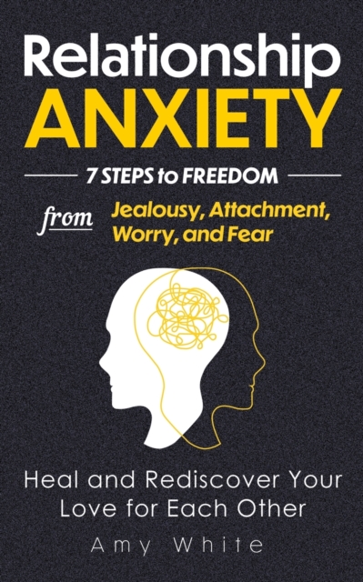 Relationship Anxiety : 7 Steps to Freedom from Jealousy, Attachment, Worry, and Fear - Heal and Rediscover Your Love for Each Other, Paperback / softback Book
