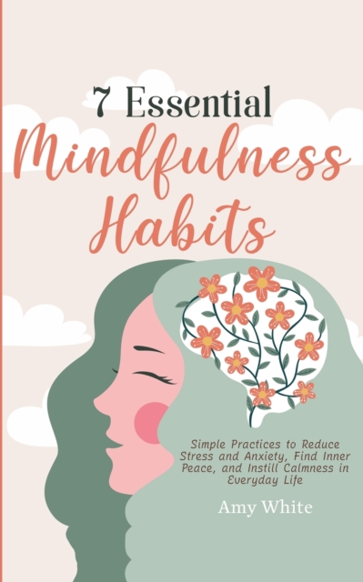 7 Essential Mindfulness Habits : Simple Practices to Reduce Stress and Anxiety, Find Inner Peace and Instill Calmness in Everyday Life, Paperback / softback Book