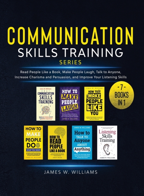 Communication Skills Training Series : 7 Books in 1 - Read People Like a Book, Make People Laugh, Talk to Anyone, Increase Charisma and Persuasion, and Improve Your Listening Skills, Hardback Book