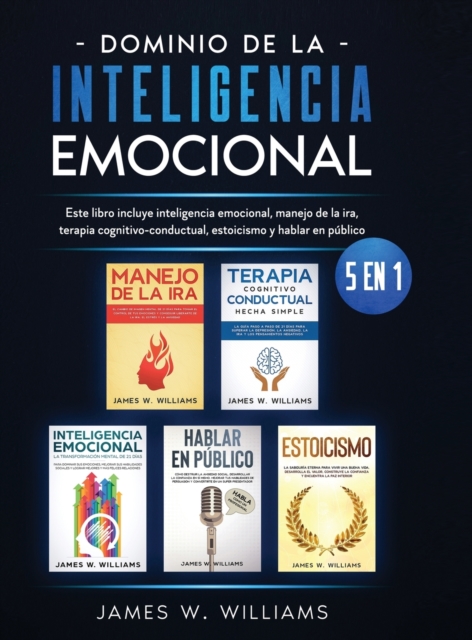 Dominio de la inteligencia emocional : 5 en 1 - Este libro incluye inteligencia emocional, manejo de la ira, terapia cognitivo-conductual, estoicismo y hablar en p?blico, Hardback Book
