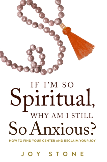 If I'm So Spiritual, Why Am I Still So Anxious? : How to Find Your Center and Reclaim Your Joy, Paperback / softback Book