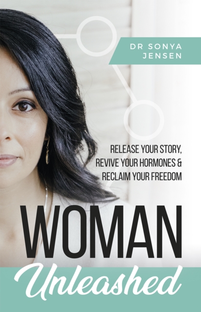 Woman Unleashed : Release Your Story, Revive Your Hormones & Reclaim Your Freedom, Paperback / softback Book