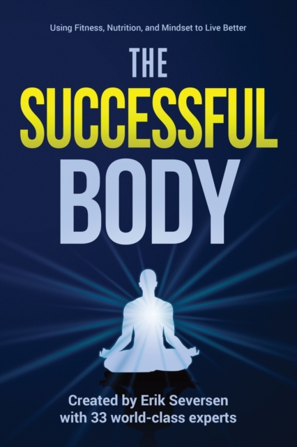 The Successful Body : Using Fitness, Nutrition, and Mindset to Live Better, Paperback / softback Book