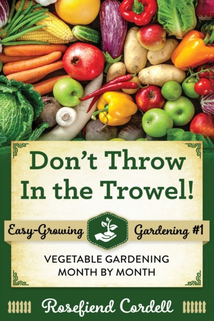 Don't Throw In the Trowel : Vegetable Gardening Month by Month, Paperback / softback Book
