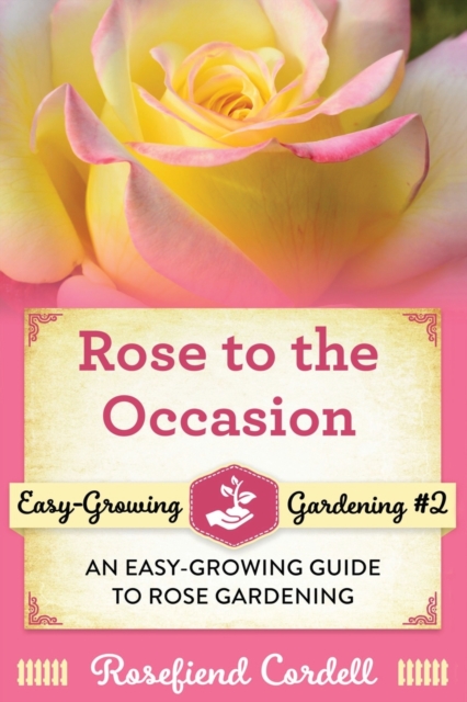Rose to the Occasion : An Easy-Growing Guide to Rose Gardening, Paperback / softback Book