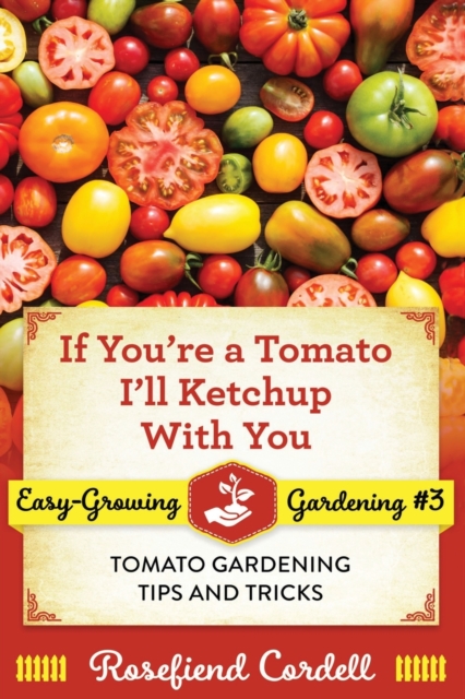 If You're a Tomato, I'll Ketchup With You : Tomato Gardening Tips and Tricks, Paperback / softback Book