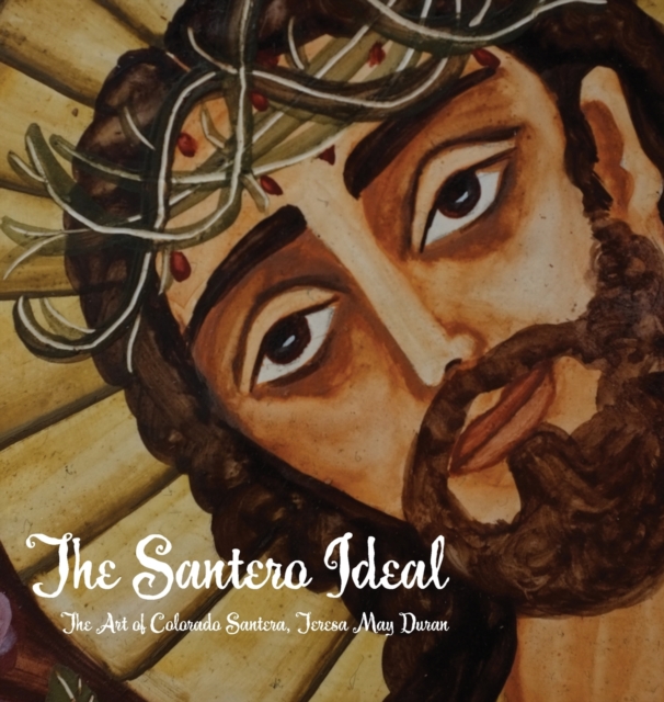The Santero Ideal : The Art of Colorado Santera, Teresa May Duran, Hardback Book