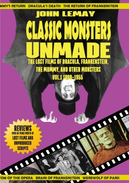 Classic Monsters Unmade : The Lost Films of Dracula, Frankenstein, the Mummy, and Other Monsters (Volume 1: 1899-1955), Paperback / softback Book