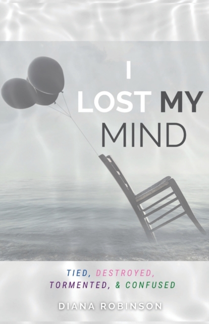 I Lost My Mind : Tied, Destroyed, Tormented, & Confused, Paperback / softback Book