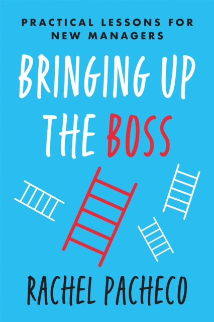 Bringing Up the Boss : Practical Lessons for New Managers, Hardback Book