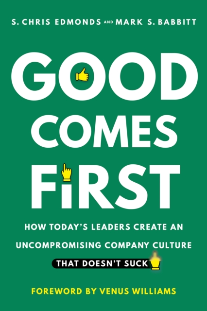 Good Comes First : How Today's Leaders Create an Uncompromising Company Culture That Doesn't Suck, Hardback Book
