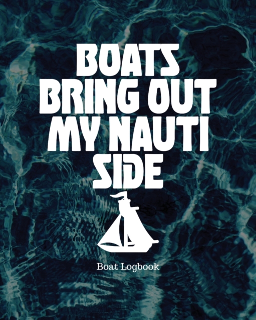 Boats Bring Out My Nauti Side : Boat Logbook, Paperback / softback Book