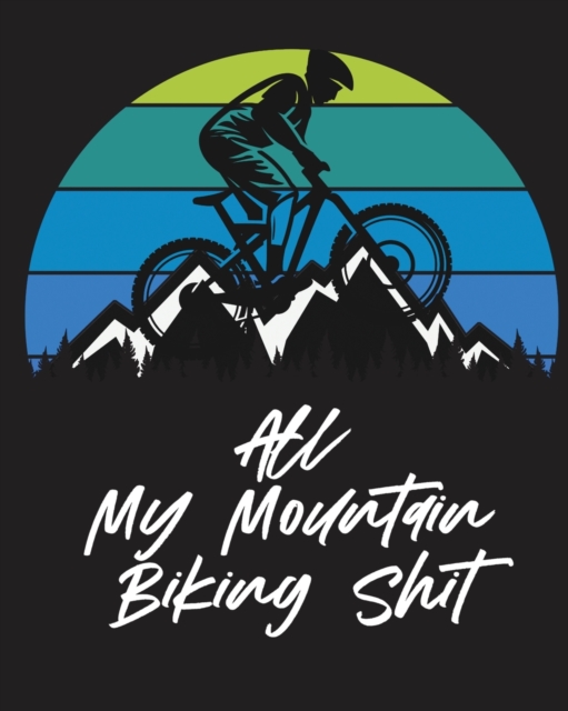 All My Mountain Biking Shit : Biking Logbook Cycling Nature Outdoor Activity Athlete Racing, Paperback / softback Book