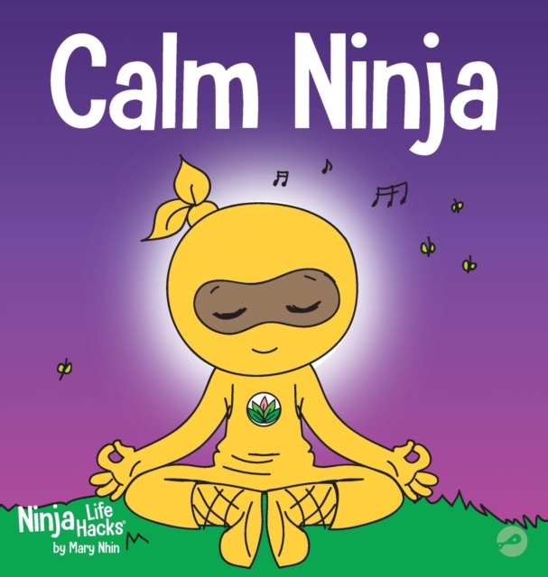 Calm Ninja : A Children's Book About Calming Your Anxiety Featuring the Calm Ninja Yoga Flow, Hardback Book